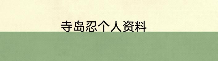 寺岛忍个人资料