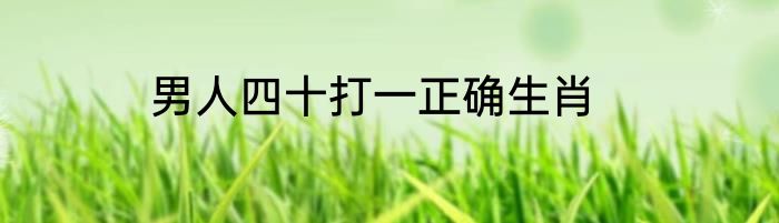 男人四十打一正确生肖