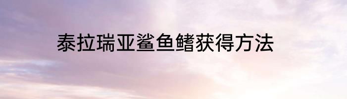 泰拉瑞亚鲨鱼鳍获得方法