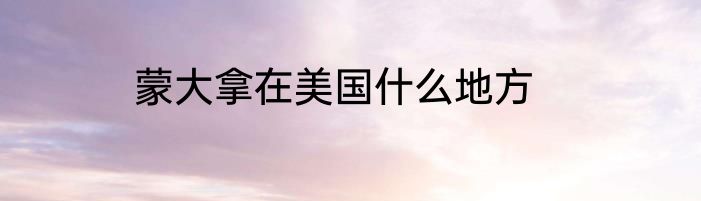 蒙大拿在美国什么地方
