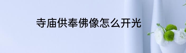 寺庙供奉佛像怎么开光