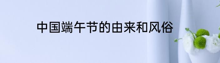 中国端午节的由来和风俗