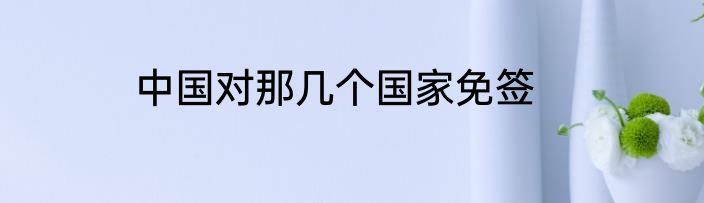 中国对那几个国家免签