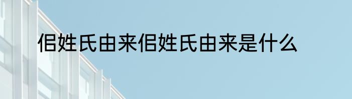 佀姓氏由来佀姓氏由来是什么
