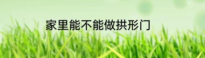 家里能不能做拱形门