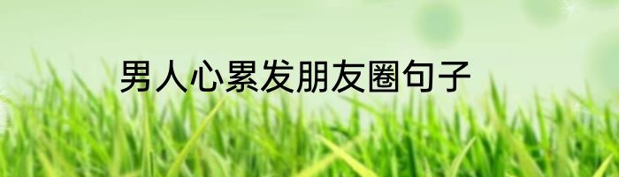 男人心累发朋友圈句子