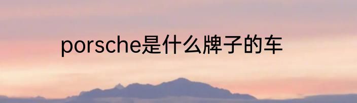 porsche是什么牌子的车