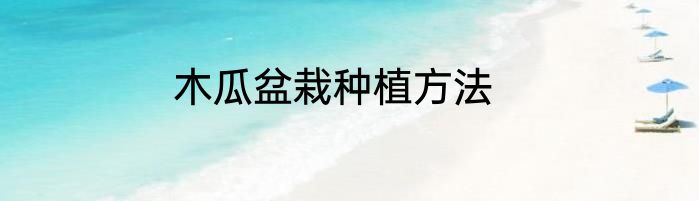 木瓜盆栽种植方法