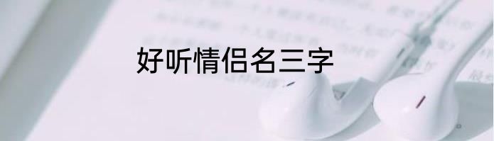 好听情侣名三字