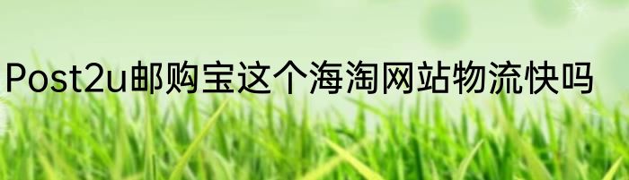 Post2u邮购宝这个海淘网站物流快吗