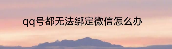 qq号都无法绑定微信怎么办