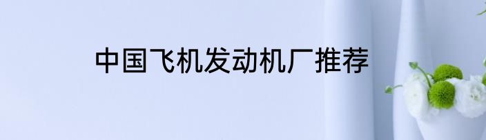 中国飞机发动机厂推荐
