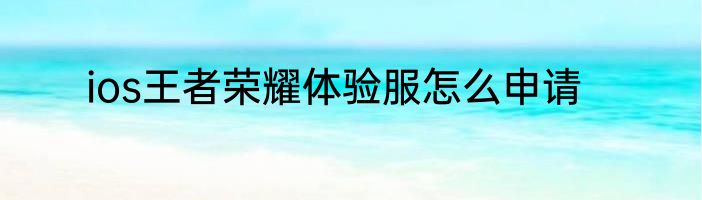 ios王者荣耀体验服怎么申请