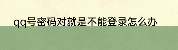 qq号密码对就是不能登录怎么办