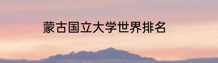 蒙古国立大学世界排名