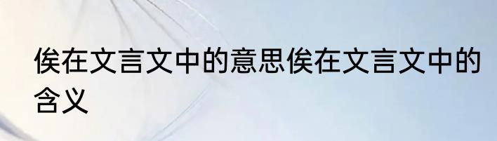 俟在文言文中的意思俟在文言文中的含义