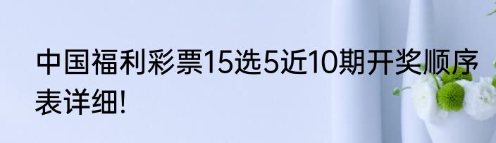 中国福利彩票15选5近10期开奖顺序表详细!
