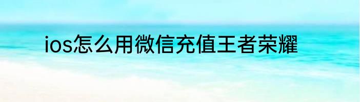 ios怎么用微信充值王者荣耀