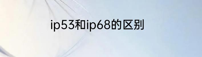ip53和ip68的区别