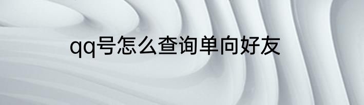 qq号怎么查询单向好友