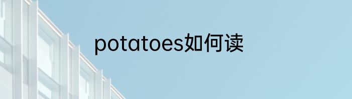 potatoes如何读