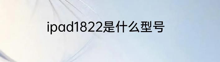 ipad1822是什么型号