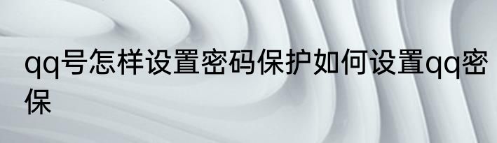 qq号怎样设置密码保护如何设置qq密保