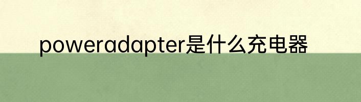 poweradapter是什么充电器
