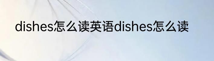 dishes怎么读英语dishes怎么读