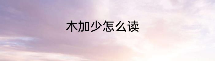木加少怎么读