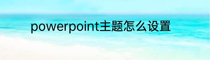 powerpoint主题怎么设置