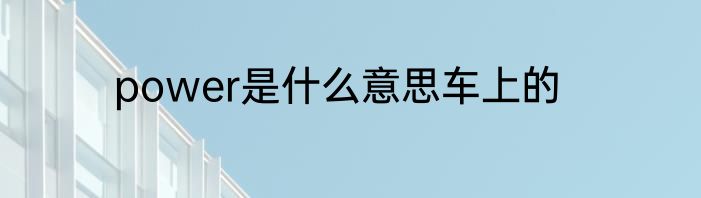 power是什么意思车上的