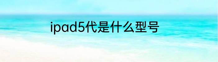 ipad5代是什么型号