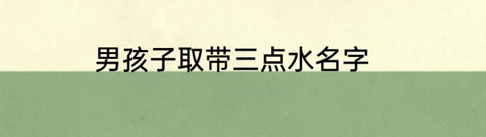 男孩子取带三点水名字