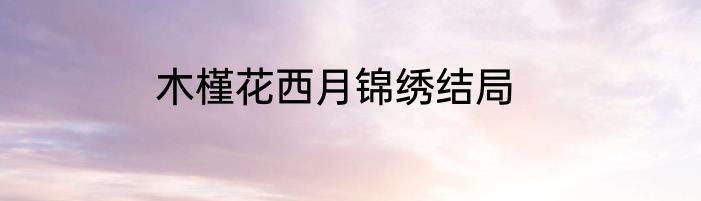 木槿花西月锦绣结局