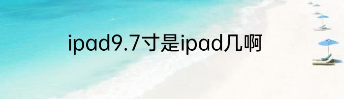 ipad9.7寸是ipad几啊