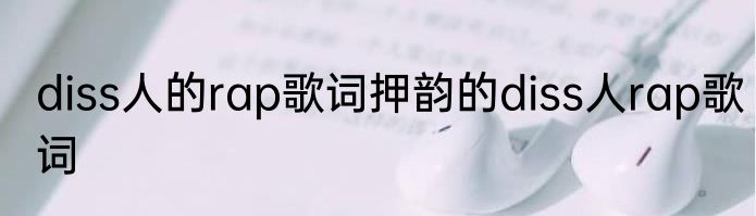 diss人的rap歌词押韵的diss人rap歌词