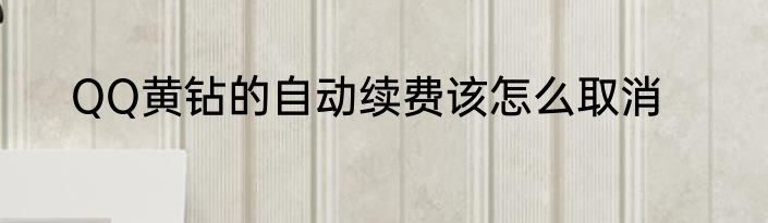 QQ黄钻的自动续费该怎么取消