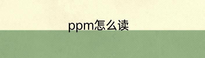 ppm怎么读