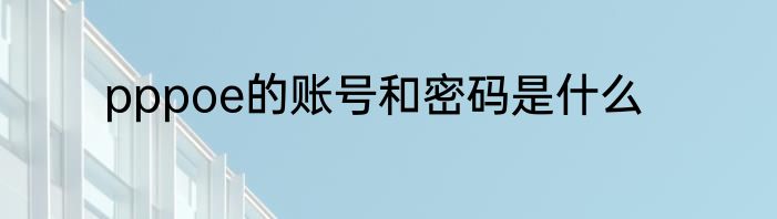 pppoe的账号和密码是什么