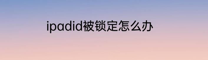 ipadid被锁定怎么办