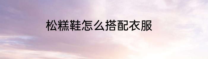松糕鞋怎么搭配衣服