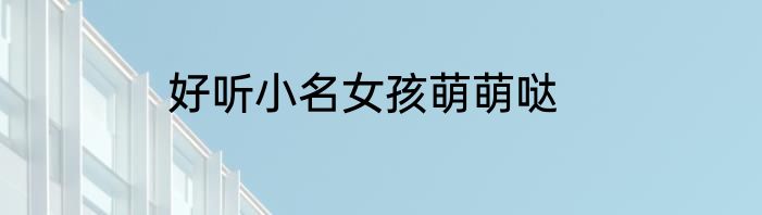 好听小名女孩萌萌哒