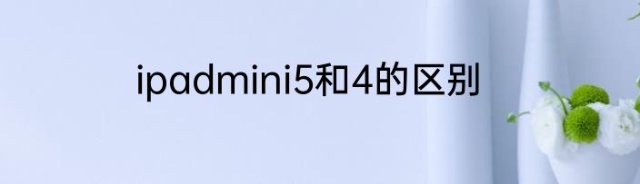 ipadmini5和4的区别