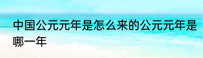 中国公元元年是怎么来的公元元年是哪一年