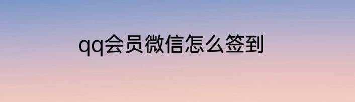 qq会员微信怎么签到