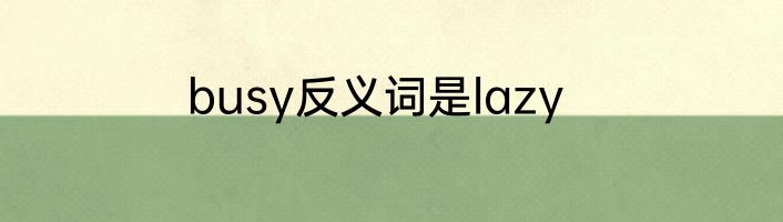 busy反义词是lazy
