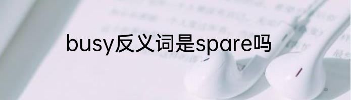 busy反义词是spare吗