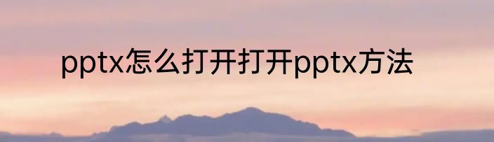pptx怎么打开打开pptx方法