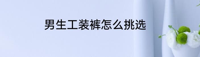 男生工装裤怎么挑选